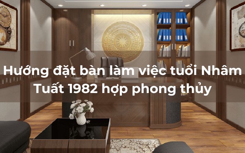 Hướng đặt bàn làm việc tuổi Nhâm Tuất 1982 hợp phong thủy